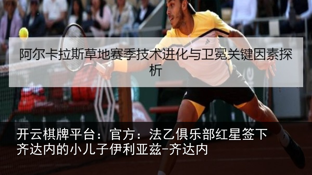 开云棋牌平台：官方：法乙俱乐部红星签下齐达内的小儿子伊利亚兹-齐达内