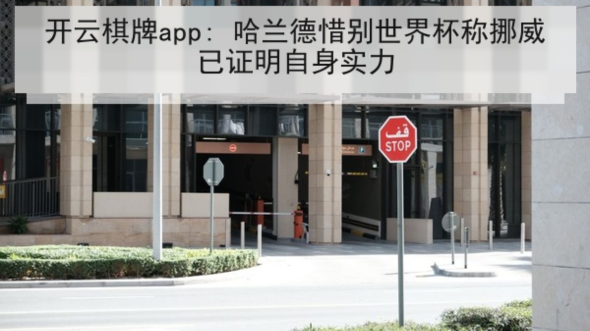 开云棋牌app: 哈兰德惜别世界杯称挪威已证明自身实力
