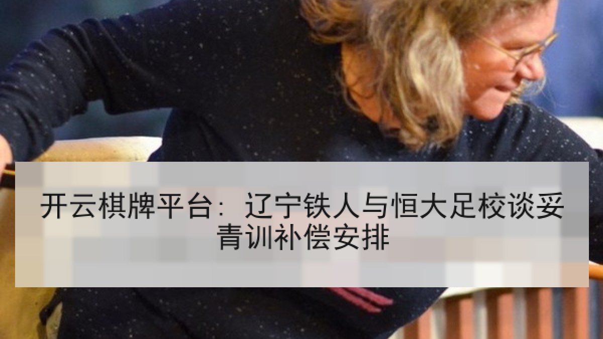 开云棋牌平台: 辽宁铁人与恒大足校谈妥青训补偿安排