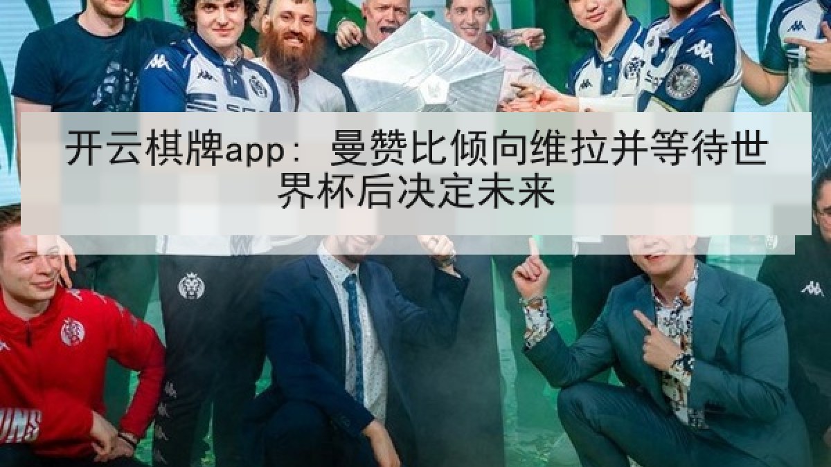 开云棋牌app: 曼赞比倾向维拉并等待世界杯后决定未来