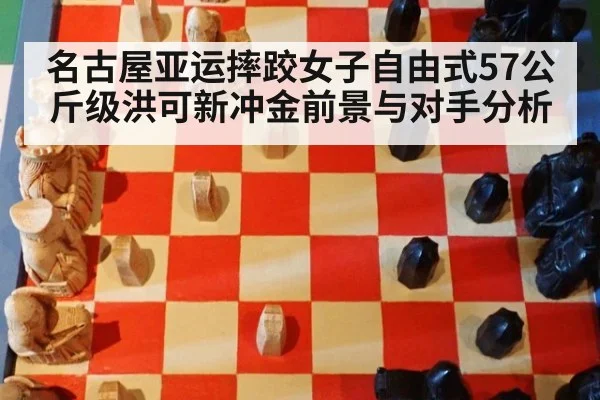 名古屋亚运摔跤女子自由式57公斤级洪可新冲金前景与对手分析