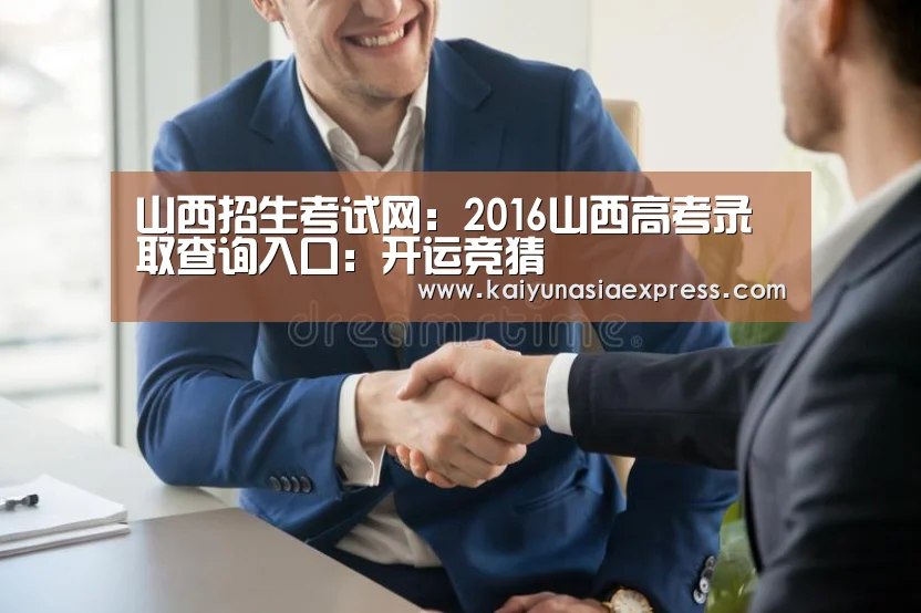 山西招生考试网：2016山西高考录取查询入口：开运竞猜