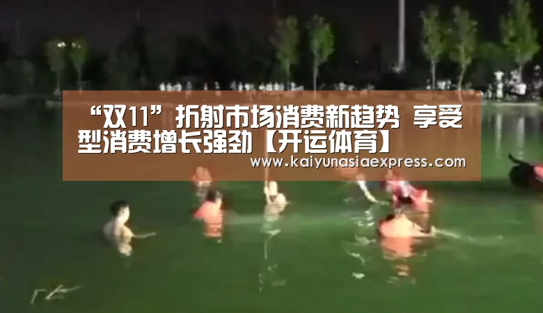 “双11”折射市场消费新趋势 享受型消费增长强劲【开运体育】