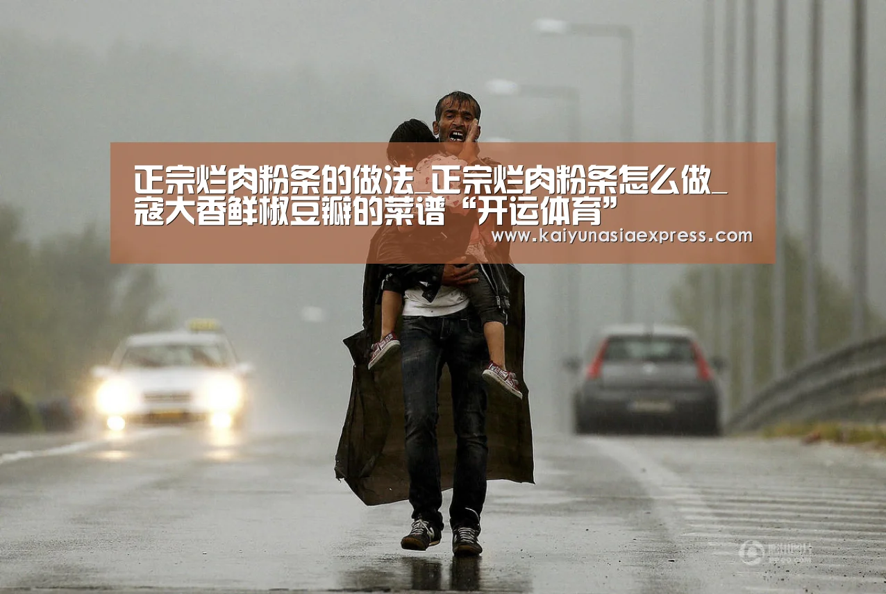 正宗烂肉粉条的做法_正宗烂肉粉条怎么做_寇大香鲜椒豆瓣的菜谱“开运体育”