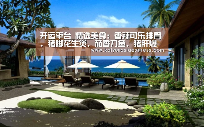 开运平台_精选美食：香辣可乐排骨、猪脚花生煲、茄香刀鱼、猪肝爆莴笋做法